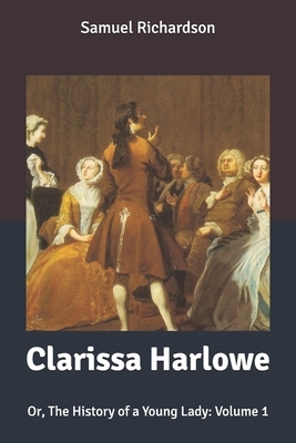 Clarissa Harlowe: Or, The History of a Young Lady: Volume 1 by Samuel Richardson