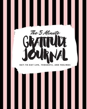 The 5 Minute Gratitude Journal: Day-To-Day Life, Thoughts, and Feelings (8x10 Softcover Journal) by Sheba Blake