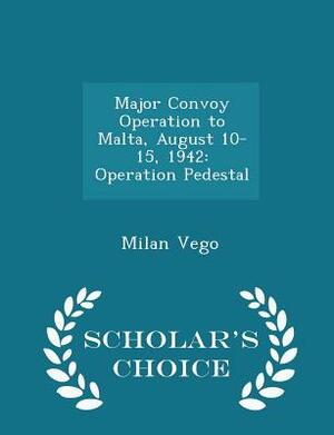 Major Convoy Operation to Malta, August 10-15, 1942: Operation Pedestal - Scholar's Choice Edition by Milan Vego