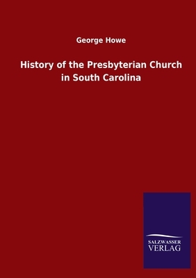 History of the Presbyterian Church in South Carolina by George Howe