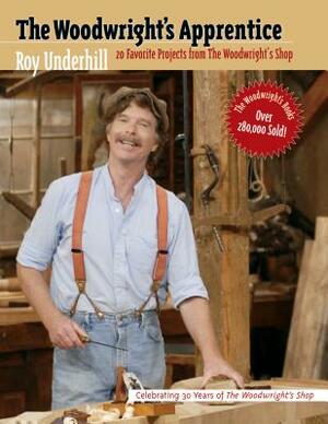 The Woodwright's Apprentice: Twenty Favorite Projects from the Woodwright's Shop by Roy Underhill