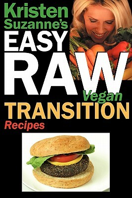 Kristen Suzanne's Easy Raw Vegan Transition Recipes: Fast, Easy, Raw and Cooked Vegan Recipes to Help You and Your Family Start Migrating Toward the W by Kristen Suzanne