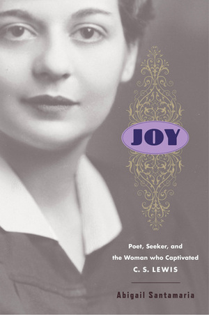 Joy: Poet, Seeker, and the Woman Who Captivated C. S. Lewis by Abigail Santamaria