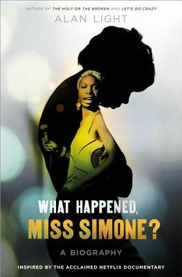 What Happened, Miss Simone?: A Biography by Alan Light