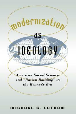 Modernization as Ideology: American Social Science and Nation Building in the Kennedy Era by Michael E. Latham