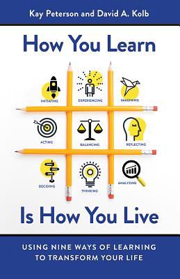 How You Learn Is How You Live: Using Nine Ways of Learning to Transform Your Life by David a. Kolb, Kay Peterson