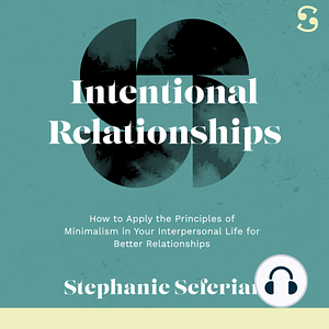 Intentional Relationships: How to Apply the Principles of Minimalism in Your Interpersonal Life for Better Relationships by Stephanie Marie Seferian