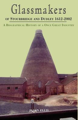 Glassmakers of Stourbridge and Dudley 1612-2002 by Jason Ellis