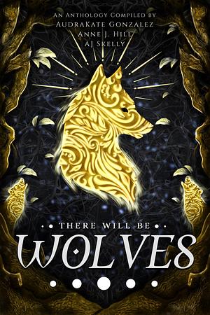 There Will Be Wolves by A.J. Skelly, AudraKate Gonzalez, AudraKate Gonzalez, Anne J. Hill