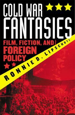 Cold War Fantasies: Film, Fiction, and Foreign Policy by Ronnie D. Lipschutz