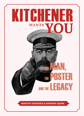 Kitchener Wants You: The Man, the Poster and the Legacy by Anthony Quinn, Martyn Thatcher