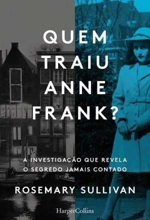 Quem Traiu Anne Frank? A investigação que revela o segredo jamais contado by Rosemary Sullivan