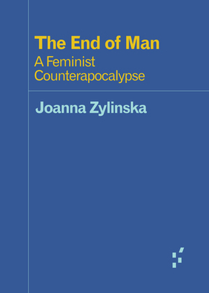 The End of Man: A Feminist Counterapocalypse by Joanna Zylinska