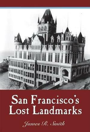San Francisco's Lost Landmarks by James R. Smith