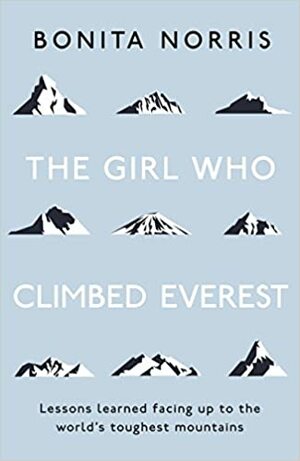 The Girl Who Climbed Everest: Lessons Learned Facing Up to the World's Toughest Mmountains by Bonita Norris