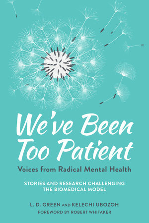 We've Been Too Patient: Voices from Radical Mental Health--Stories and Research Challenging the Biomedical Model by L.D. Green