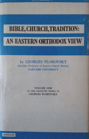 Bible, Church, Tradition: An Eastern Orthodox View (Volume One in the Collected Works of Georges Florovsky) by Georges Florovsky