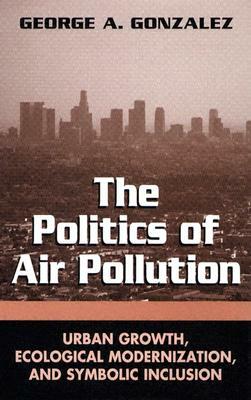 The Politics of Air Pollution: Urban Growth, Ecological Modernization, and Symbolic Inclusion by George A. Gonzalez