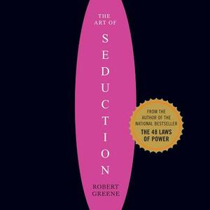 The Art of Seduction: An Indispensible Primer on the Ultimate Form of Power by Robert Greene