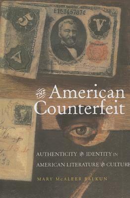 The American Counterfeit: Authenticity and Identity in American Literature and Culture by Mary McAleer Balkun