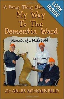 A Funny Thing Happened on My Way to the Dementia Ward: Memoir of A Male CNA by Charles Schoenfeld, Charles Schoenfeld