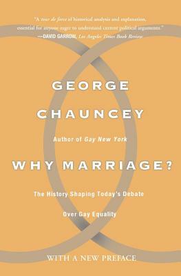 Why Marriage: The History Shaping Today's Debate Over Gay Equality by George Chauncey