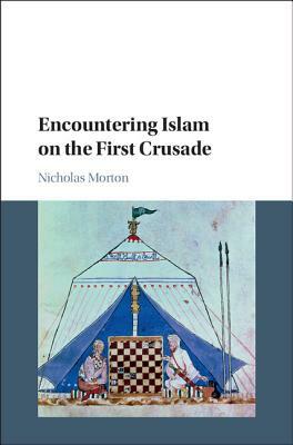 Encountering Islam on the First Crusade by Nicholas Morton