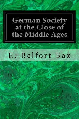 German Society at the Close of the Middle Ages by E. Belfort Bax