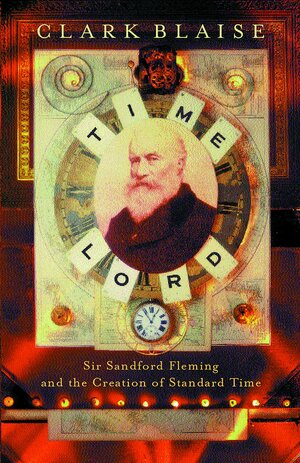 Time Lord: Sir Sandford Fleming And The Creation Of Standard Time by Clark Blaise
