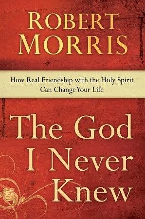 The God I Never Knew: How Real Friendship with the Holy Spirit Can Change Your Life by Robert Morris