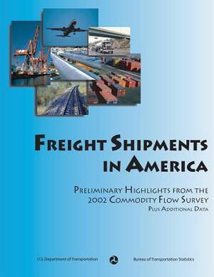 Freight Shipments in America: Preliminary Highlights from the 2002 Commodity Flow Survey by U. S. Department of Transportation, Bureau Of Transportation Statistics