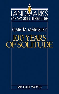 Gabriel García Márquez: One Hundred Years of Solitude by Michael Wood
