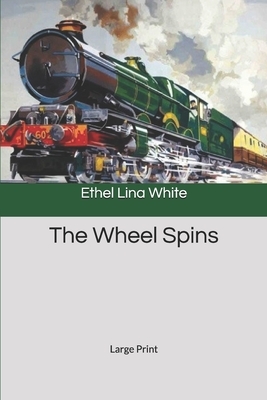 The Wheel Spins: Large Print by Ethel Lina White