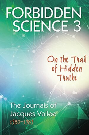 FORBIDDEN SCIENCE 3: On the Trail of Hidden Truths, The Journals of Jacques Vallee 1980-1989 by Jacques F. Vallée