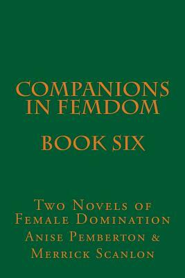 Companions in Femdom - Book Six: Two Novels of Female Domination by Anise Pemberton, Merrick Scanlon, Stephen Glover