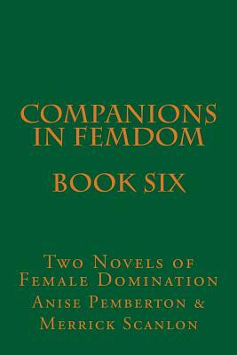 Companions in Femdom - Book Six: Two Novels of Female Domination by Anise Pemberton, Stephen Glover, Merrick Scanlon