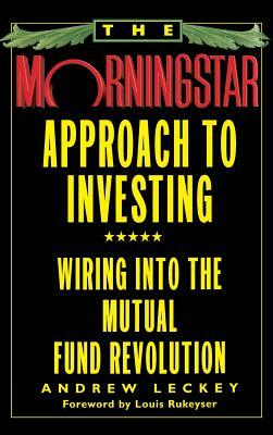 The Morningstar Approach to Investing: Wiring Into the Mutual Fund Revolution by Andrew Leckey
