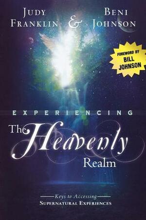 Experiencing the Heavenly Realm: Keys to Accessing Supernatural Experiences by Beni Johnson, Judy Franklin