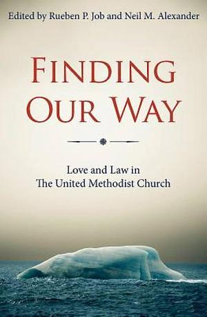Finding Our Way: Love and Law in The United Methodist Church by Rueben P. Job, Rueben P. Job