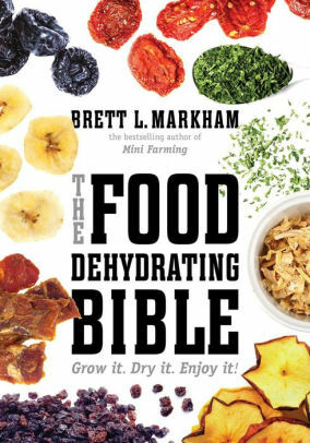 The Food Dehydrating Bible: Grow it. Dry it. Enjoy it! by Brett L. Markham