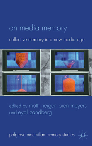 On Media Memory: Collective Memory in a New Media Age by Oren Meyers, John Sutton, Eyal Zandberg, Motti Neiger, Andrew Hoskins