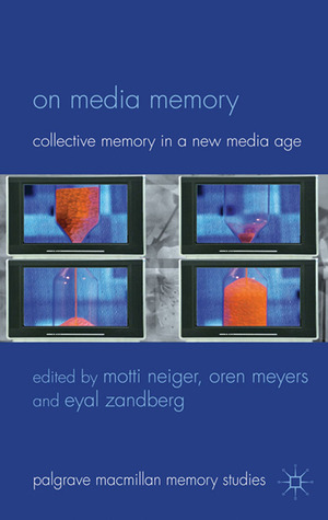 On Media Memory: Collective Memory in a New Media Age by Eyal Zandberg, John Sutton, Oren Meyers, Andrew Hoskins, Motti Neiger