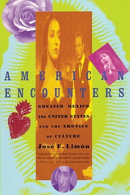 American Encounters: Greater Mexico, the United States, and the Erotics of Culture by Jose Limon