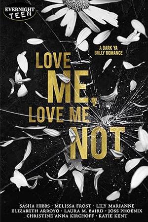 Love me, Love me not by Christine Anna Kirchoff, Sasha Hibbs, Elizabeth Arroyo, Melissa Frost, Laura M. Baird, Katie Kent