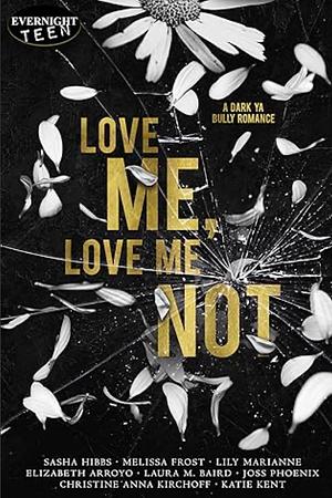 Love me, Love me not by Laura M. Baird, Melissa Frost, Christine Anna Kirchoff, Elizabeth Arroyo, Sasha Hibbs, Katie Kent