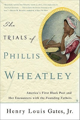 The Trials of Phillis Wheatley: America's First Black Poet and Her Encounters with the Founding Fathers by Henry Louis Gates Jr.