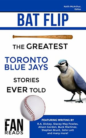 Bat Flip: The Greatest Toronto Blue Jays Stories Ever Told by Stacey May Fowles, Steve Clarke, Keith McArthur, Alison Gordon, Shi Davidi, R.A. Dickey, John Lott, Jeff Pearlman, Stephen Brunt, Buck Martinez