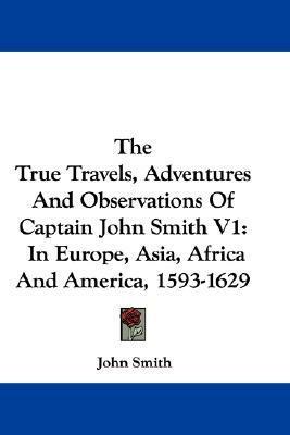 The True Travels, Adventures And Observations Of Captain John Smith V1: In Europe, Asia, Africa And America, 1593-1629 by John Smith