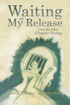Waiting on My Release: From the Ashes of Negative Thinking by David Fowler
