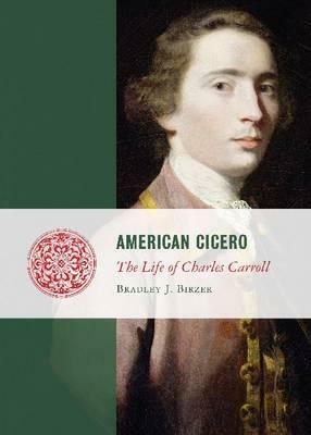 American Cicero: The Life of Charles Carroll by Bradley J. Birzer